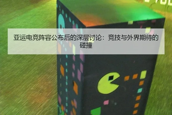亚运电竞阵容公布后的深层讨论：竞技与外界期待的碰撞